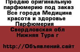 Продаю оригинальную парфюмерию под заказ - Все города Медицина, красота и здоровье » Парфюмерия   . Свердловская обл.,Нижняя Тура г.